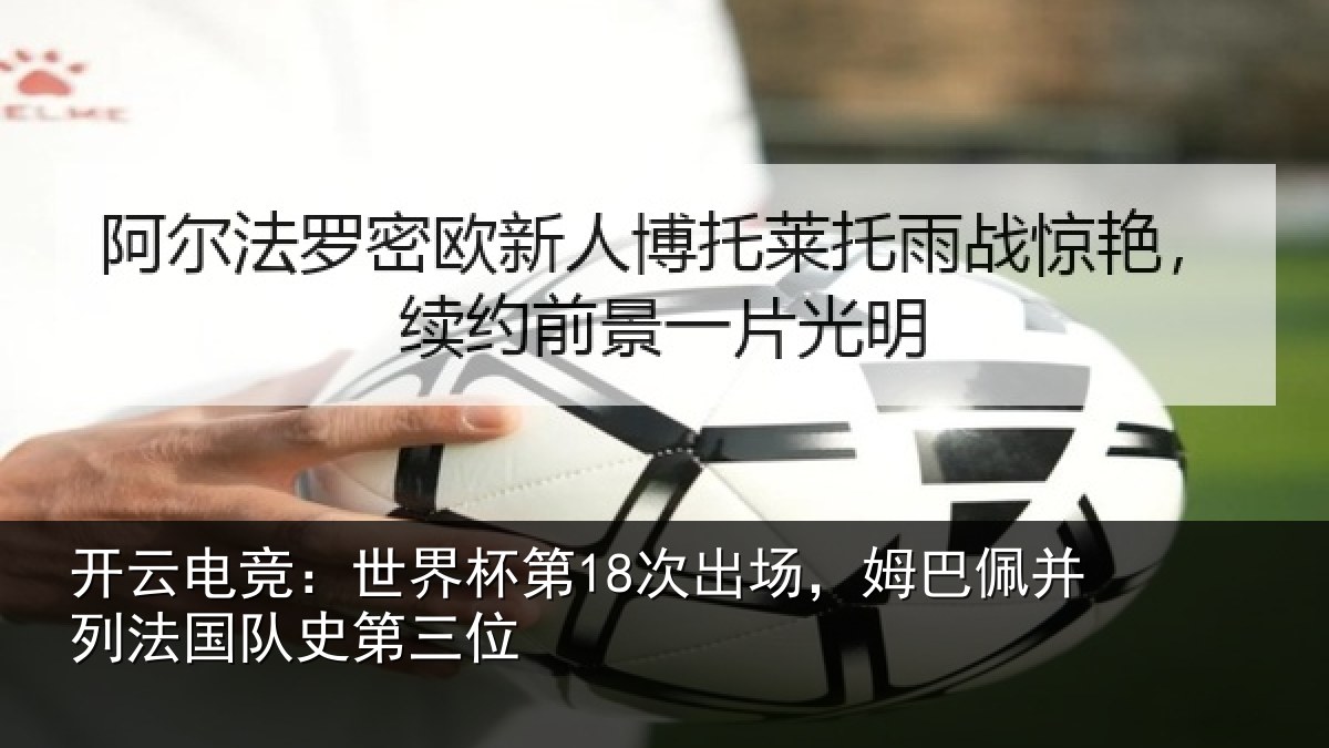 开云电竞：世界杯第18次出场，姆巴佩并列法国队史第三位