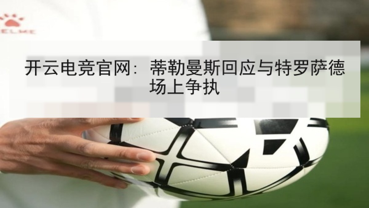 开云电竞官网: 蒂勒曼斯回应与特罗萨德场上争执