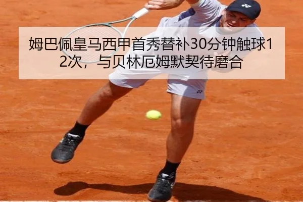 姆巴佩皇马西甲首秀替补30分钟触球12次，与贝林厄姆默契待磨合