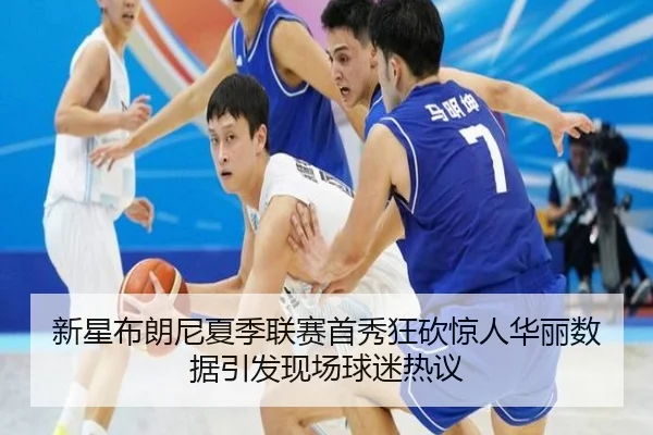 新星布朗尼夏季联赛首秀狂砍惊人华丽数据引发现场球迷热议