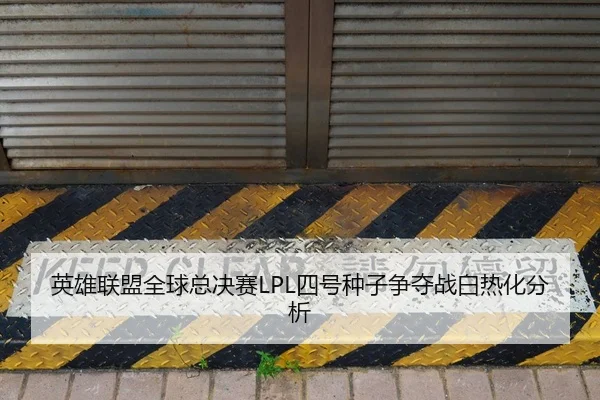 英雄联盟全球总决赛LPL四号种子争夺战白热化分析