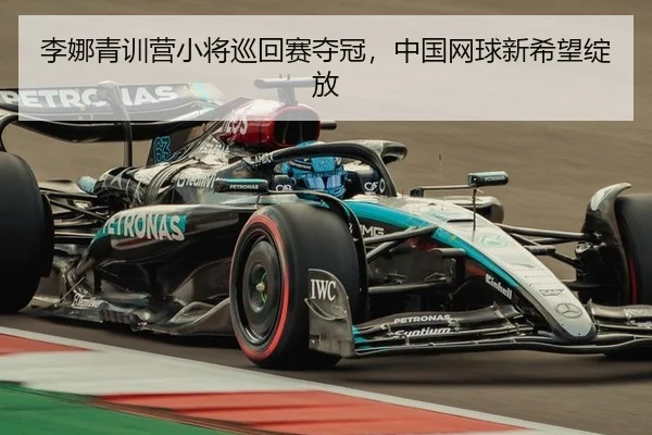 李娜青训营小将巡回赛夺冠，中国网球新希望绽放