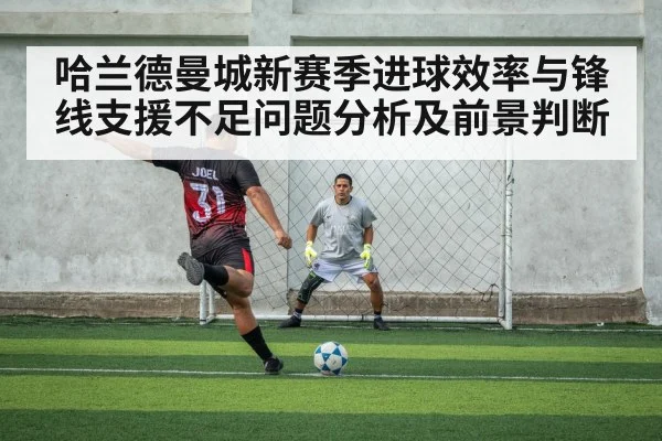 哈兰德曼城新赛季进球效率与锋线支援不足问题分析及前景判断