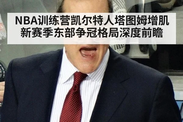 NBA训练营凯尔特人塔图姆增肌 新赛季东部争冠格局深度前瞻